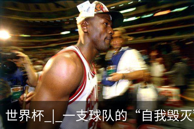 世界杯 | 一支球队的“自我毁灭”，和它提醒我们的事