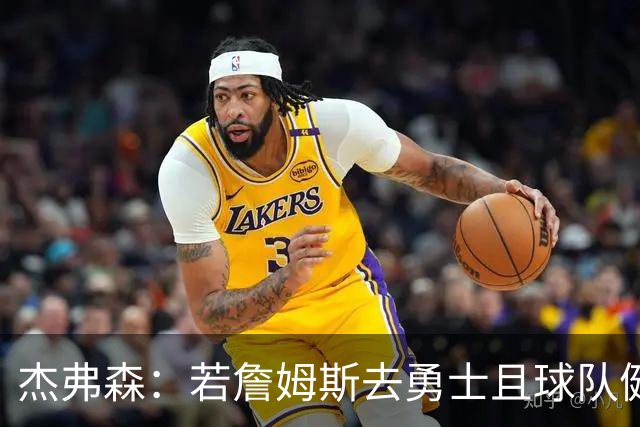杰弗森：若詹姆斯去勇士且球队健康打完常规赛 那他们将大有可为