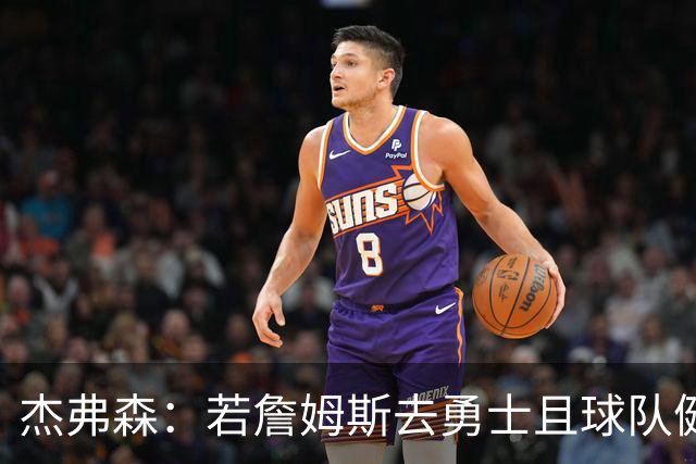 杰弗森：若詹姆斯去勇士且球队健康打完常规赛 那他们将大有可为