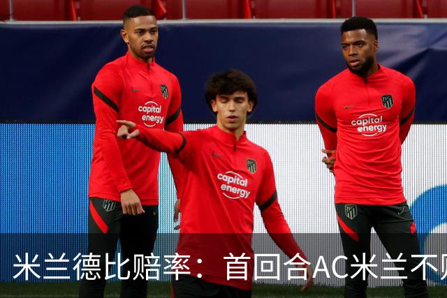 米兰德比赔率：首回合AC米兰不败 国米强弩之末