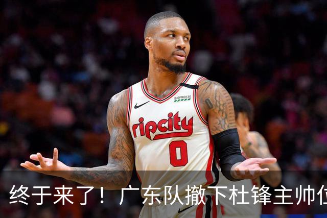 终于来了！广东队撤下杜锋主帅位置，新主教练正式曝光！