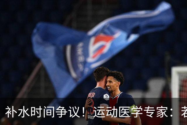 补水时间争议！运动医学专家：若单纯应对脱水，没必要休息3分钟