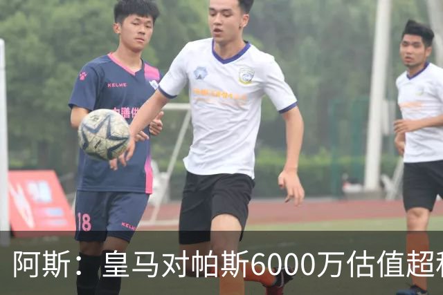阿斯：皇马对帕斯6000万估值超科莫投资能力，回购条款月底到期