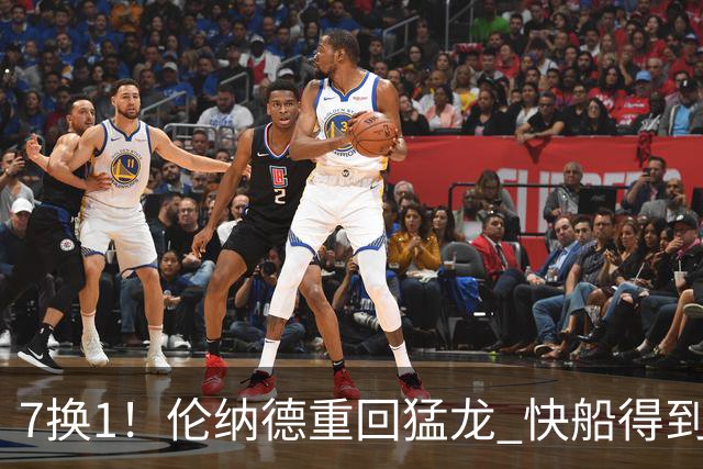 7换1！伦纳德重回猛龙 快船得到英格拉姆+2首轮